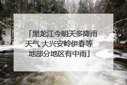 黑龙江今明天多降雨天气 大兴安岭伊春等地部分地区有中雨