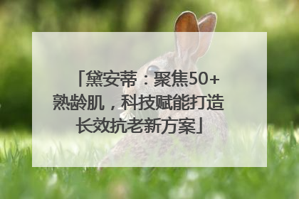 黛安蒂：聚焦50+熟龄肌，科技赋能打造长效抗老新方案