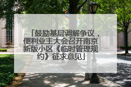 鼓励基层调解争议，便利业主大会召开南京新版小区《临时管理规约》征求意见