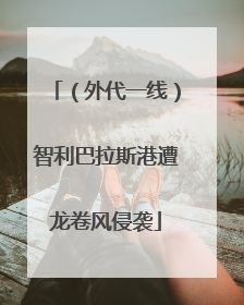 （外代一线）智利巴拉斯港遭龙卷风侵袭