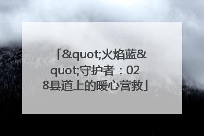"火焰蓝"守护者：028县道上的暖心营救
