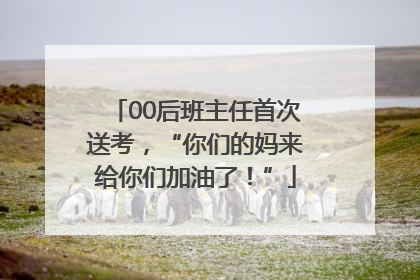 00后班主任首次送考，“你们的妈来给你们加油了！”