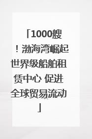 1000艘！渤海湾崛起世界级船舶租赁中心 促进全球贸易流动