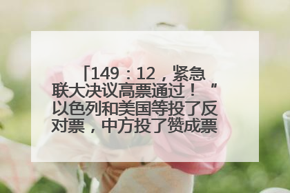 149：12，紧急联大决议高票通过！“以色列和美国等投了反对票，中方投了赞成票，19国弃权”