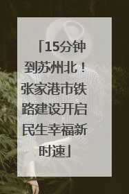 15分钟到苏州北！张家港市铁路建设开启民生幸福新时速