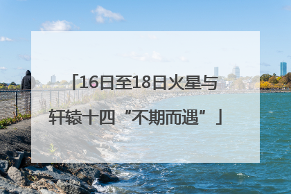 16日至18日火星与轩辕十四“不期而遇”