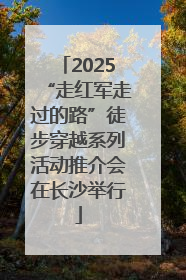 2025“走红军走过的路”徒步穿越系列活动推介会在长沙举行