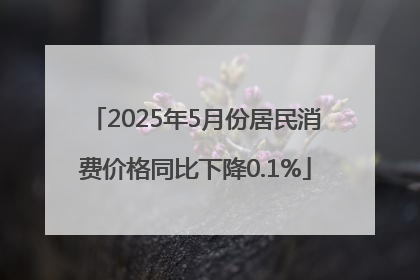 2025年5月份居民消费价格同比下降0.1%