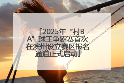 2025年“村BA”球王争霸赛首次在滨州设立赛区报名通道正式启动