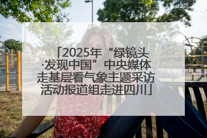 2025年“绿镜头·发现中国”中央媒体走基层看气象主题采访活动报道组走进四川