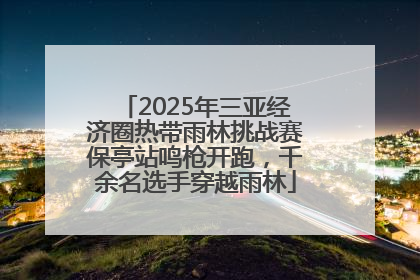2025年三亚经济圈热带雨林挑战赛保亭站鸣枪开跑，千余名选手穿越雨林