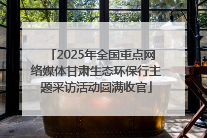 2025年全国重点网络媒体甘肃生态环保行主题采访活动圆满收官