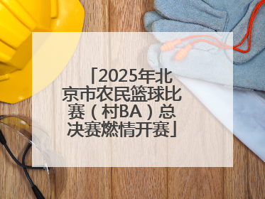 2025年北京市农民篮球比赛（村BA）总决赛燃情开赛