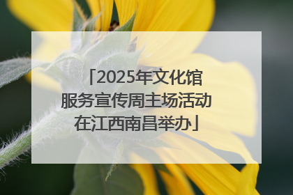 2025年文化馆服务宣传周主场活动在江西南昌举办
