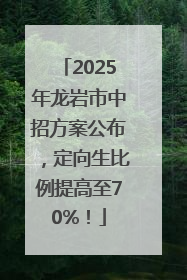 2025年龙岩市中招方案公布，定向生比例提高至70%！