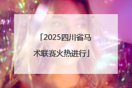2025四川省马术联赛火热进行