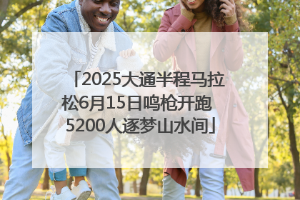 2025大通半程马拉松6月15日鸣枪开跑 5200人逐梦山水间