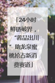 24小时鲜链破界，“蓉品出川”助龙泉蜜桃抢占新消费赛道