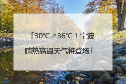 30℃↗36℃！宁波晴热高温天气将登场
