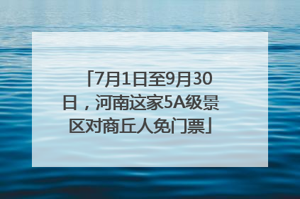 7月1日至9月30日，河南这家5A级景区对商丘人免门票