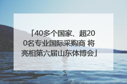 40多个国家、超200名专业国际采购商 将亮相第六届山东体博会