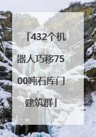 432个机器人巧移7500吨石库门建筑群