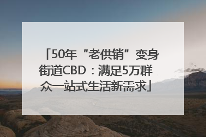 50年“老供销”变身街道CBD：满足5万群众一站式生活新需求