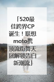 520最佳跨界CP诞生！联想moto携顶流街舞天团解锁告白新潮流