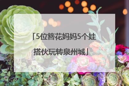5位簪花妈妈5个娃 搭伙玩转泉州城