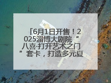 6月1日开售！2025淄博大剧院“八喜·打开艺术之门”套卡，打造多元夏日艺术体验
