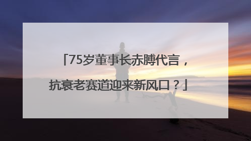 75岁董事长赤膊代言，抗衰老赛道迎来新风口？