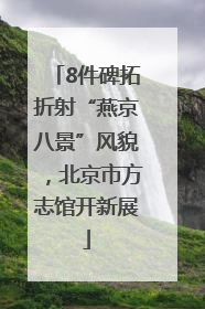 8件碑拓折射“燕京八景”风貌，北京市方志馆开新展