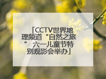 CCTV世界地理频道“自然之旅” 六一儿童节特别观影会举办