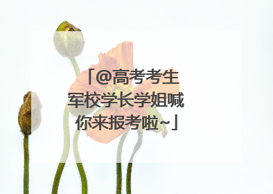 @高考考生 军校学长学姐喊你来报考啦~
