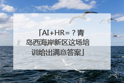AI+HR=？青岛西海岸新区这场培训给出满意答案