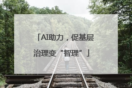 AI助力，促基层治理变“智理”