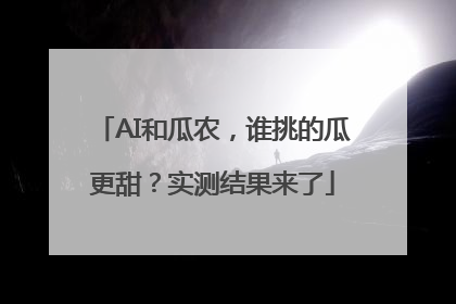 AI和瓜农，谁挑的瓜更甜？实测结果来了