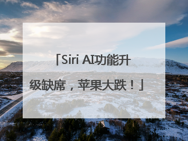 Siri AI功能升级缺席，苹果大跌！