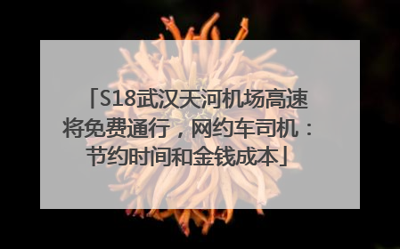 S18武汉天河机场高速将免费通行，网约车司机：节约时间和金钱成本