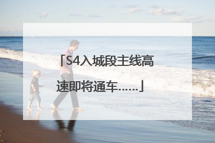 S4入城段主线高速即将通车……