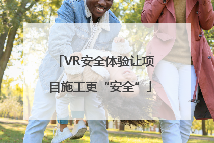 VR安全体验让项目施工更“安全”